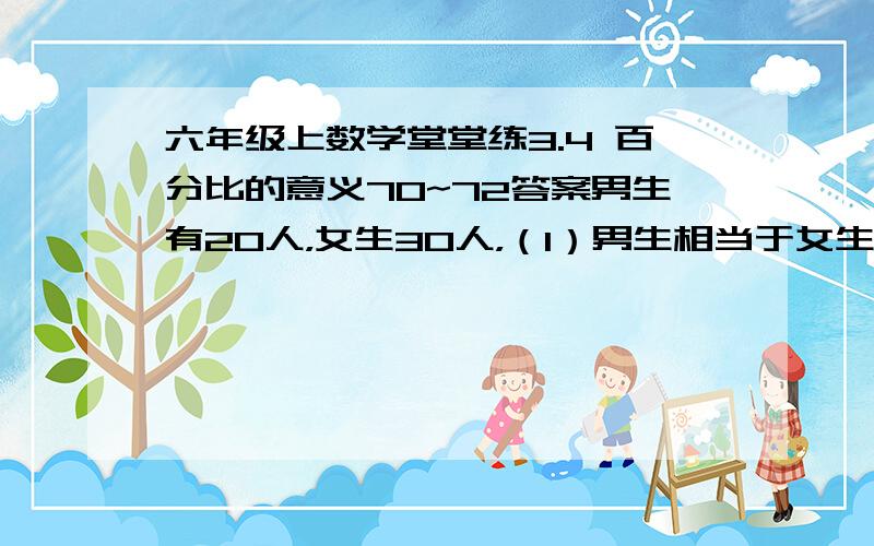 六年级上数学堂堂练3.4 百分比的意义70~72答案男生有20人，女生30人，（1）男生相当于女生人数的百分之几？（2）男生比女生少百分之几？（3）女生比男生多百分之几？