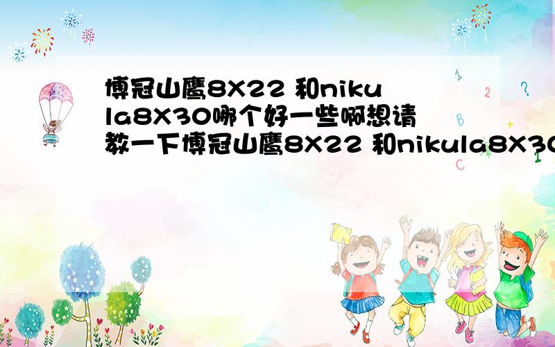 博冠山鹰8X22 和nikula8X30哪个好一些啊想请教一下博冠山鹰8X22 和nikula8X30,哪个的成像更清晰,看演唱会效果更好?两个都有说好的,山鹰的牌子更大感觉放心,nikula的口径大,所以不知道选哪个,价钱