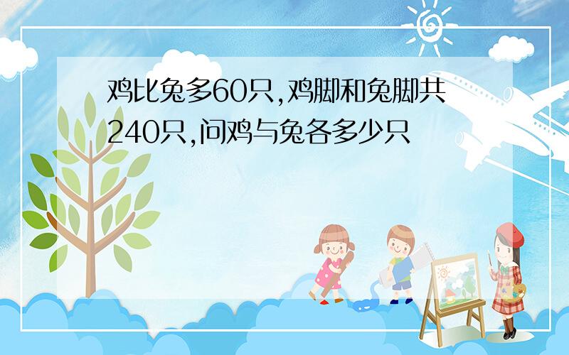 鸡比兔多60只,鸡脚和兔脚共240只,问鸡与兔各多少只