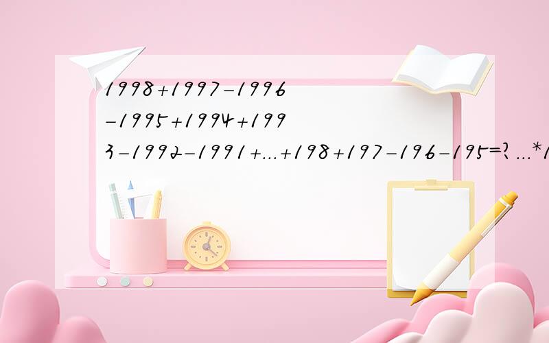 1998+1997-1996-1995+1994+1993-1992-1991+...+198+197-196-195=?...*10000000000000000000000000000000000000000000000000000000000000000000000000000000000000000000000000000000000000000000000000000000000000000000000000000000000000000000000000000000000000000