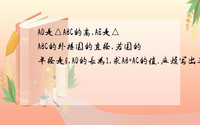 AD是△ABC的高,AE是△ABC的外接圆的直径,若圆的半径是5,AD的长为1,求AB*AC的值.麻烦写出过程,图自画.