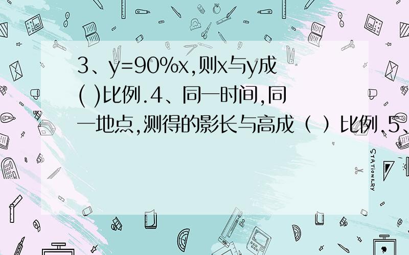 3、y=90%x,则x与y成( )比例.4、同一时间,同一地点,测得的影长与高成（ ）比例.5、圆锥的底面积一定,