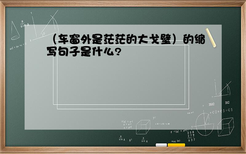 （车窗外是茫茫的大戈壁）的缩写句子是什么?