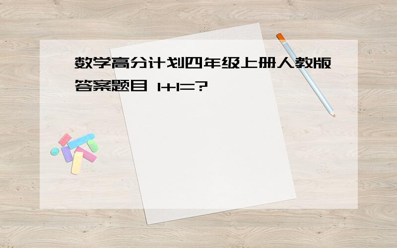 数学高分计划四年级上册人教版答案题目 1+1=?