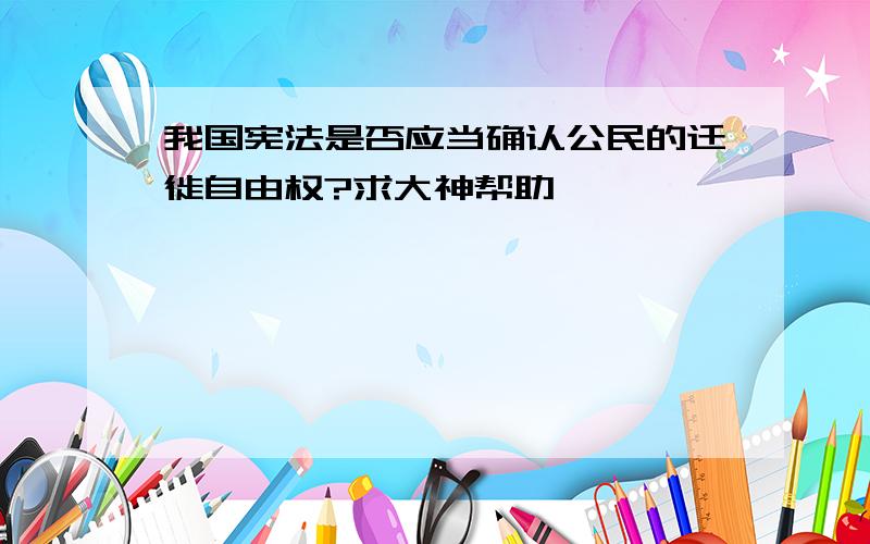 我国宪法是否应当确认公民的迁徙自由权?求大神帮助