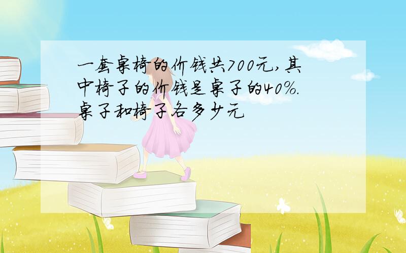 一套桌椅的价钱共700元,其中椅子的价钱是桌子的40%.桌子和椅子各多少元