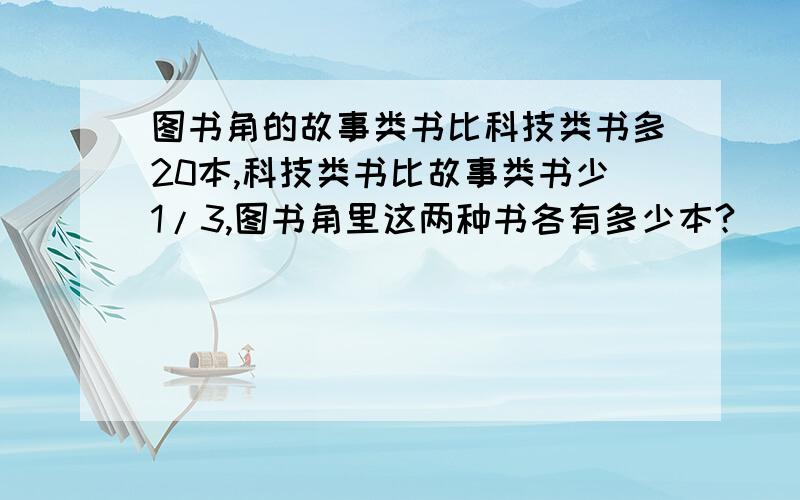 图书角的故事类书比科技类书多20本,科技类书比故事类书少1/3,图书角里这两种书各有多少本?