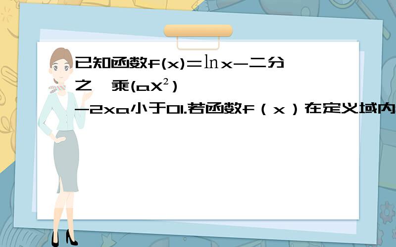 已知函数f(x)=㏑x-二分之一乘(aX²) -2xa小于01.若函数f（x）在定义域内单调递增 求a的取值范围2.第二问看不懂 若a=-(1/2) 且关于x的方程f（x）=-（1/2）x+b在[1,4] 上恰有两个不相等的实数根,求b