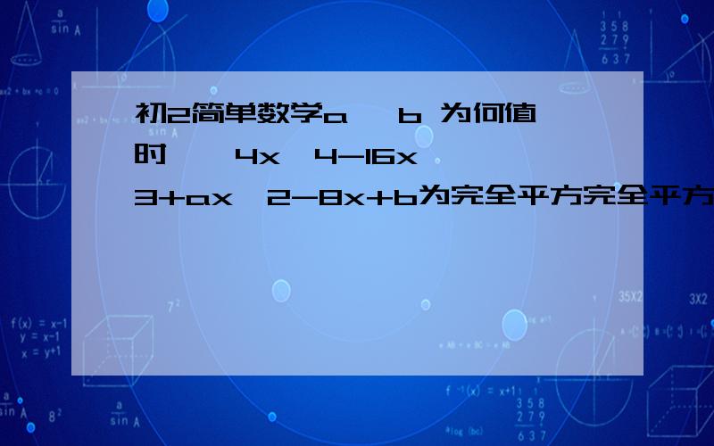 初2简单数学a, b 为何值时    4x^4-16x^3+ax^2-8x+b为完全平方完全平方式