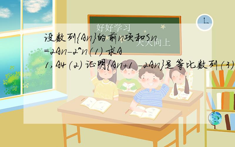 设数列{An}的前n项和Sn=2An－2^n(1) 求A1,A4(2) 证明{An+1 －2An}是等比数列(3) 求{An}的通项公式讲下思路也可以的,主要是第2小题做不出来,