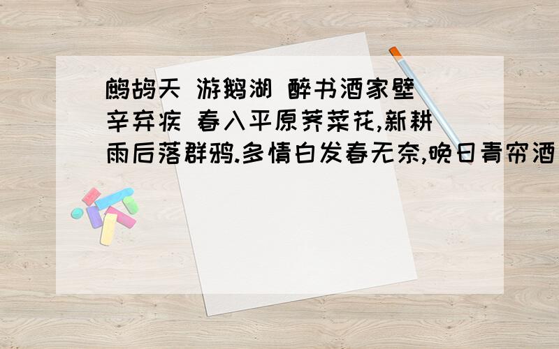 鹧鸪天 游鹅湖 醉书酒家壁 辛弃疾 春入平原荠菜花,新耕雨后落群鸦.多情白发春无奈,晚日青帘酒易赊.1从情与景的关系赏析上阕2下阕描绘了怎样的农村景致