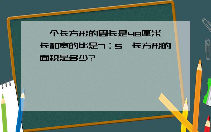 一个长方形的周长是48厘米,长和宽的比是7：5,长方形的面积是多少?