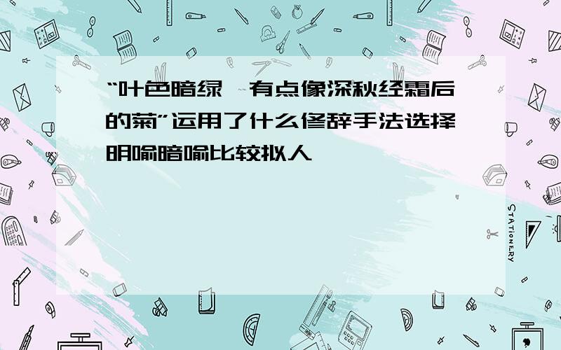 “叶色暗绿,有点像深秋经霜后的菊”运用了什么修辞手法选择明喻暗喻比较拟人