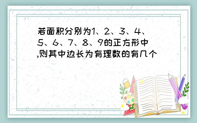 若面积分别为1、2、3、4、5、6、7、8、9的正方形中,则其中边长为有理数的有几个