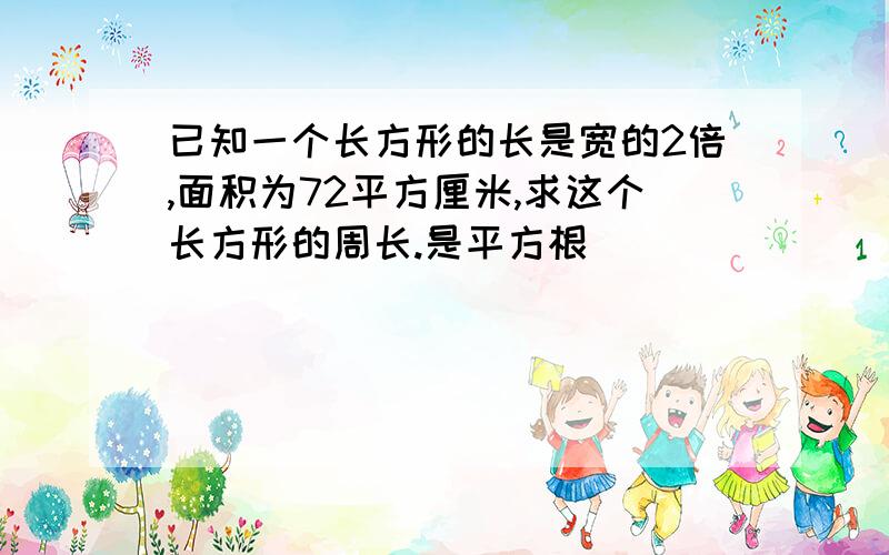 已知一个长方形的长是宽的2倍,面积为72平方厘米,求这个长方形的周长.是平方根