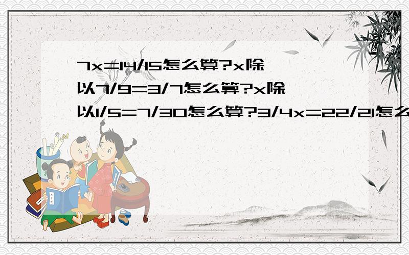 7x=14/15怎么算?x除以7/9=3/7怎么算?x除以1/5=7/30怎么算?3/4x=22/21怎么算?速