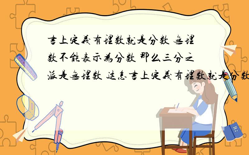 书上定义有理数就是分数 无理数不能表示为分数 那么三分之派是无理数 这怎书上定义有理数就是分数 无理数不能表示为分数 那么三分之派是无理数