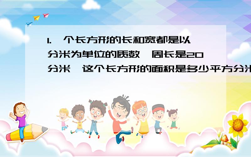 1.一个长方形的长和宽都是以分米为单位的质数,周长是20分米,这个长方形的面积是多少平方分米?