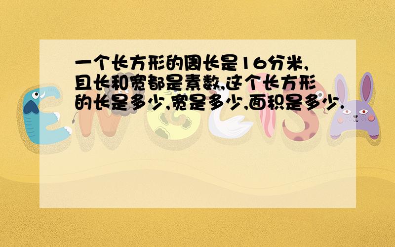 一个长方形的周长是16分米,且长和宽都是素数,这个长方形的长是多少,宽是多少,面积是多少.