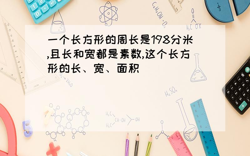 一个长方形的周长是198分米,且长和宽都是素数,这个长方形的长、宽、面积