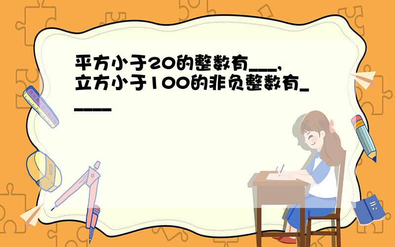 平方小于20的整数有___,立方小于100的非负整数有_____