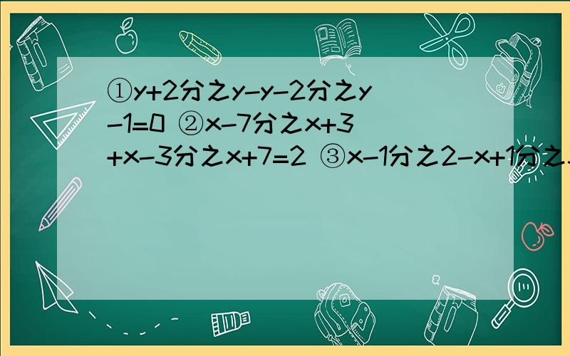 ①y+2分之y-y-2分之y-1=0 ②x-7分之x+3+x-3分之x+7=2 ③x-1分之2-x+1分之3=x的平方-1分之x+3④2x-1分之6x-2-3x-1分之6x-3=1十分钟以内回答的对的就采纳