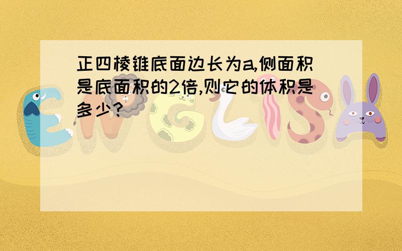 正四棱锥底面边长为a,侧面积是底面积的2倍,则它的体积是多少?