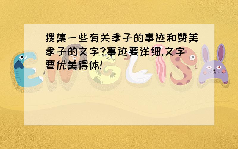 搜集一些有关孝子的事迹和赞美孝子的文字?事迹要详细,文字要优美得体!