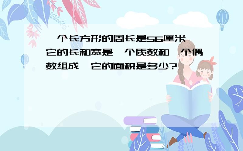 一个长方形的周长是56厘米,它的长和宽是一个质数和一个偶数组成,它的面积是多少?