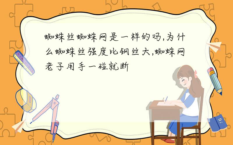 蜘蛛丝蜘蛛网是一样的吗,为什么蜘蛛丝强度比钢丝大,蜘蛛网老子用手一碰就断