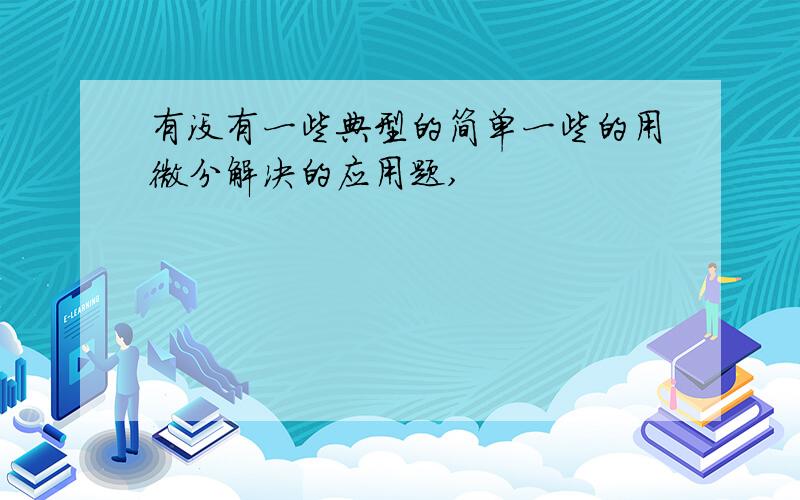 有没有一些典型的简单一些的用微分解决的应用题,