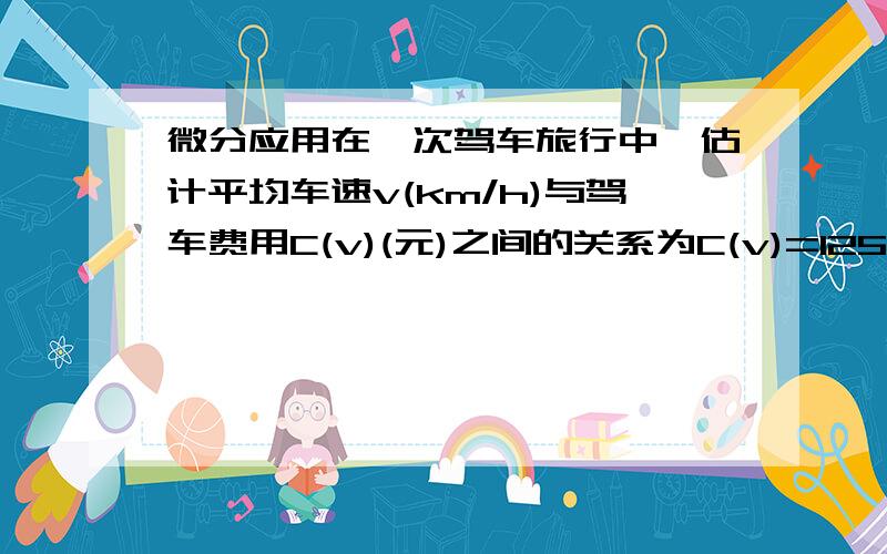 微分应用在一次驾车旅行中,估计平均车速v(km/h)与驾车费用C(v)(元)之间的关系为C(v)=125+v+(4500/v)当平均车速从55km/h增加到58km/h时,试估计驾车费用的改变率