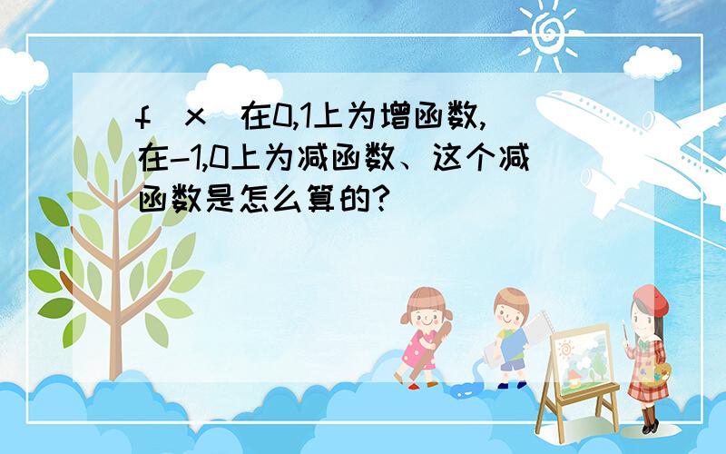 f[x]在0,1上为增函数,在-1,0上为减函数、这个减函数是怎么算的?