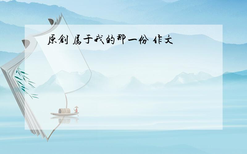 原创 属于我的那一份 作文