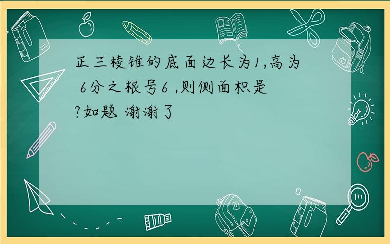 正三棱锥的底面边长为1,高为 6分之根号6 ,则侧面积是?如题 谢谢了