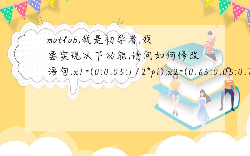 matlab,我是初学者,我要实现以下功能,请问如何修改语句.x1=(0:0.05:1/2*pi);x2=(0.65:0.05:0.75);y1=x2.*sin(x1)I1=1368.*y1plot(y1,I1)我知道可能涉及到维数的问题,也没接触过.但是,马上要实践用到,求帮忙修改.