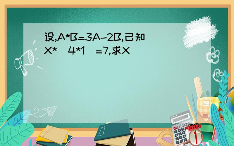 设,A*B=3A-2B,已知X*(4*1)=7,求X