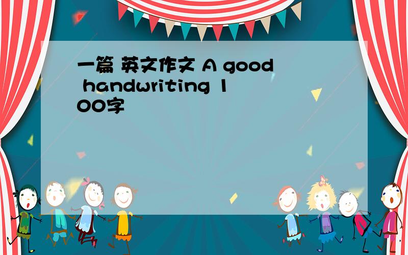 一篇 英文作文 A good handwriting 100字