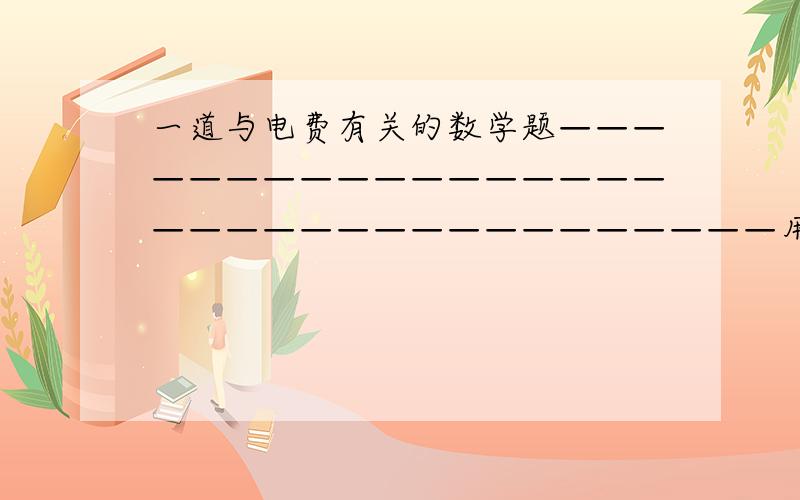 一道与电费有关的数学题——————————————————————————————————用电量（度） 丨 1--100 丨 101-150 丨151及以上———————————————————