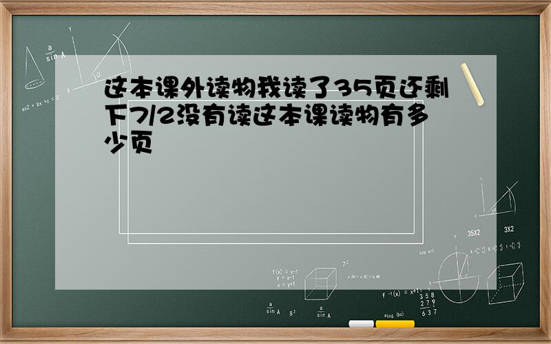 这本课外读物我读了35页还剩下7/2没有读这本课读物有多少页