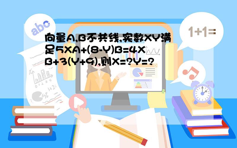 向量A,B不共线,实数XY满足5XA+(8-Y)B=4XB+3(Y+9),则X=?Y=?