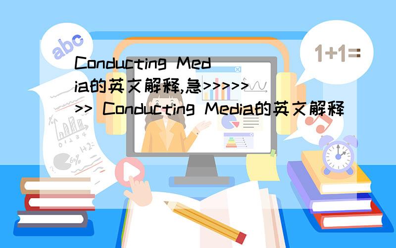 Conducting Media的英文解释,急>>>>>>> Conducting Media的英文解释