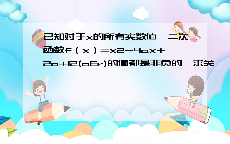 已知对于x的所有实数值,二次函数f（x）=x2-4ax+2a+12(aEr)的值都是非负的,求关