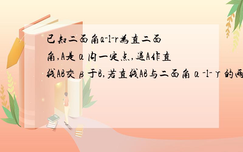 已知二面角a-l-r为直二面角,A是α内一定点,过A作直线AB交β于B,若直线AB与二面角α-l-γ的两个半平面α,β所成的的角分别为30度和60度,则这样的直线最多有几条A.一条 B.2条 C.3条 D.4条