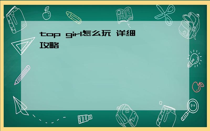 top girl怎么玩 详细攻略