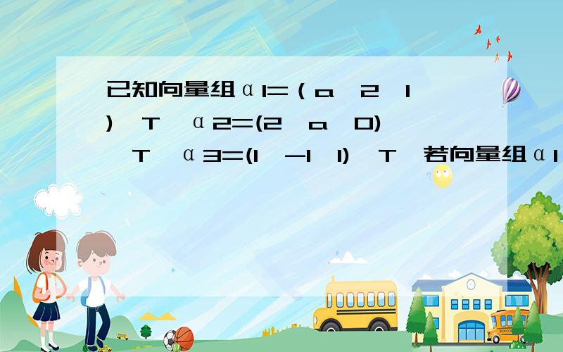 已知向量组α1=（a,2,1)^T,α2=(2,a,0)^T,α3=(1,-1,1)^T,若向量组α1,α2,α3线性相关,则a=?又跟可不可逆有什么关系？