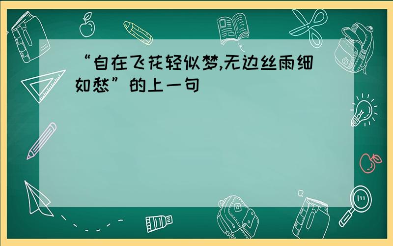 “自在飞花轻似梦,无边丝雨细如愁”的上一句