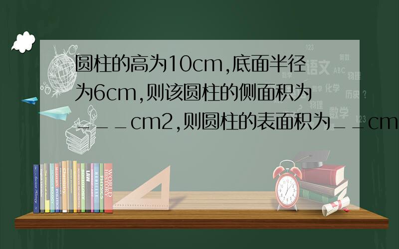 圆柱的高为10cm,底面半径为6cm,则该圆柱的侧面积为___cm2,则圆柱的表面积为__cm²