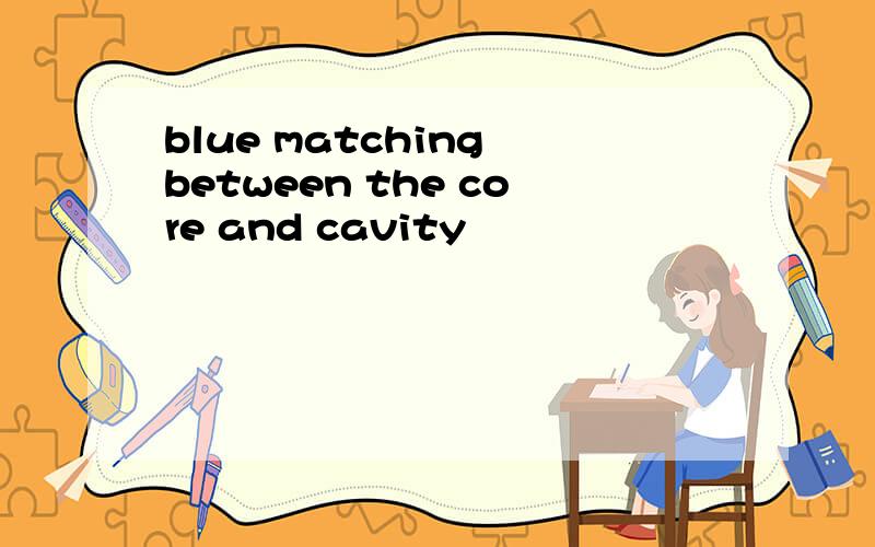 blue matching between the core and cavity