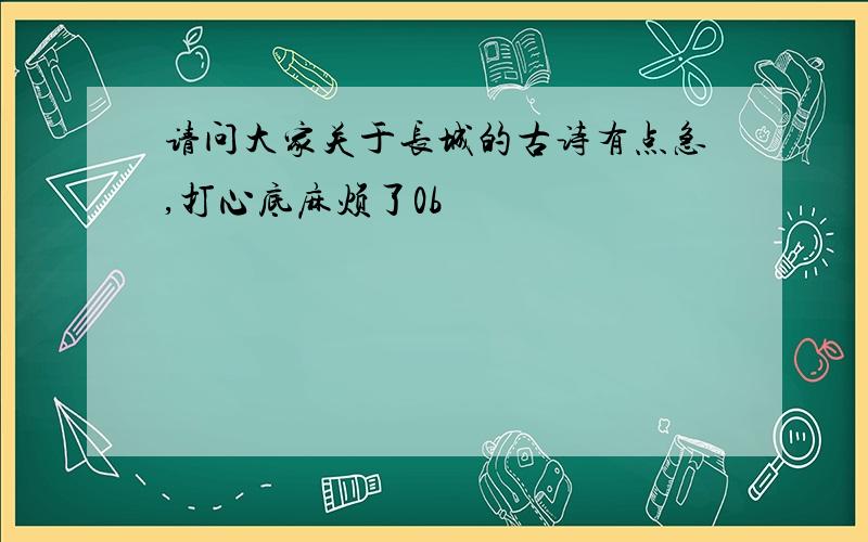 请问大家关于长城的古诗有点急,打心底麻烦了0b